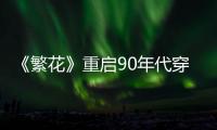 《繁花》重启90年代穿搭美学