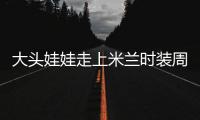 大头娃娃走上米兰时装周，让中国民俗成为地球的时尚！